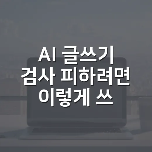 AI 글쓰기 검사 피하려면 이렇게 쓰는 방법 - 요약