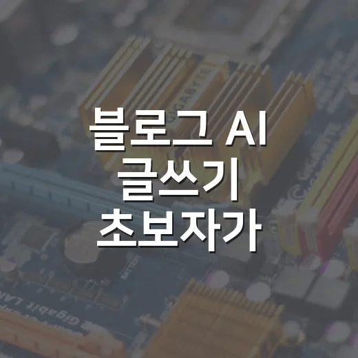 블로그 AI 글쓰기 초보자가 자연스럽게 완성하는 방법 - 요약