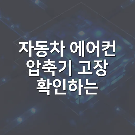자동차 에어컨 압축기 고장 확인하는 방법, 초보자도 놓치지 말아야 할 신호 - 요약