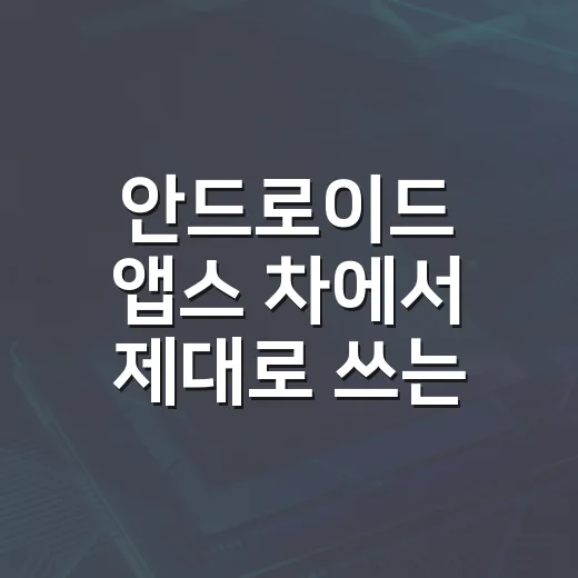 안드로이드 앱스 차에서 제대로 쓰는 방법, 운전 중 꼭 필요한 설정부터 추천 활용까지 - 요약