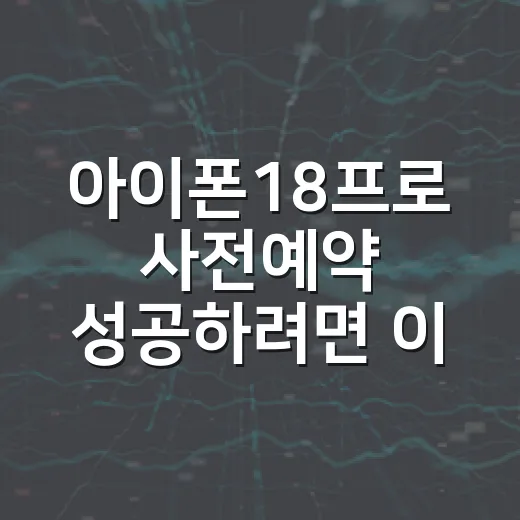 아이폰18프로 사전예약 성공하려면 이렇게 준비하세요 - 요약