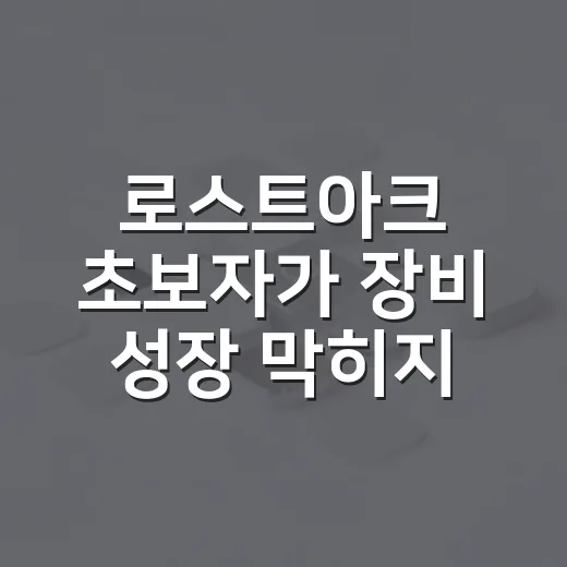 로스트아크 초보자가 장비 성장 막히지 않게 시작하는 방법 - 요약