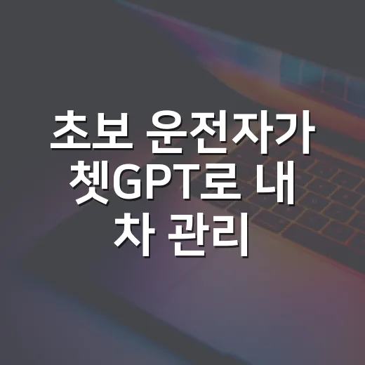 초보 운전자가 쳇GPT로 내 차 관리하는 방법 - 요약