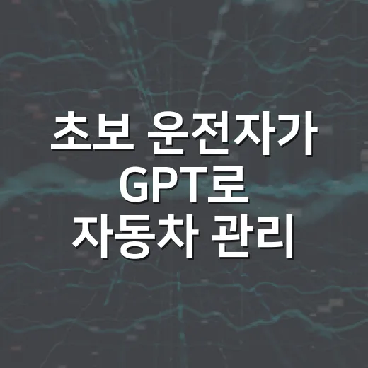 초보 운전자가 GPT로 자동차 관리 루틴 만드는 방법 - 요약