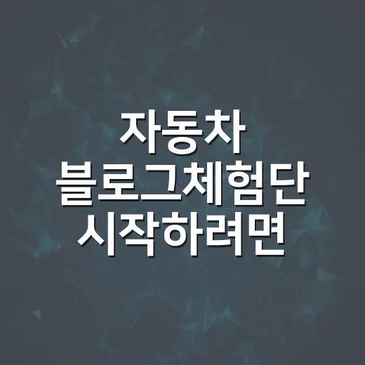 자동차 블로그체험단 시작하려면 이렇게 준비하세요 - 요약