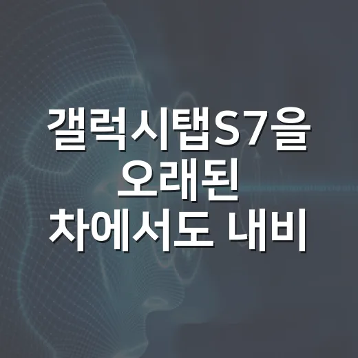 갤럭시탭S7을 오래된 차에서도 내비·정비 기록용으로 제대로 쓰는 방법 - 요약