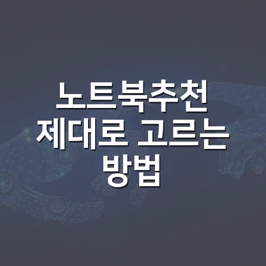 노트북추천 제대로 고르는 방법, 용도별로 실패 줄이려면 이렇게 보세요 - 요약