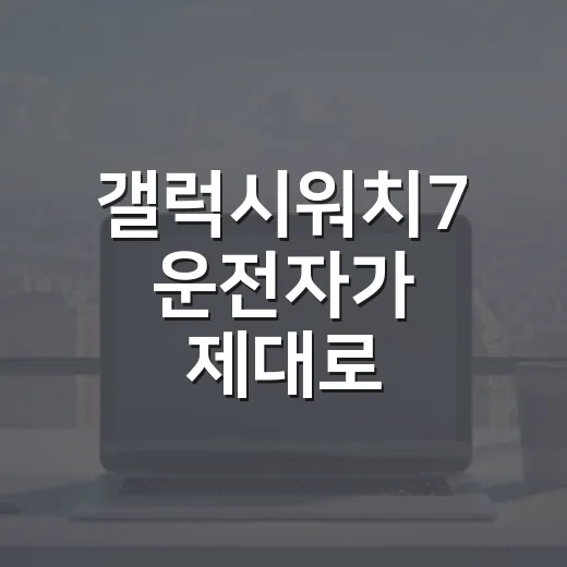 갤럭시워치7 운전자가 제대로 활용하는 방법 - 요약