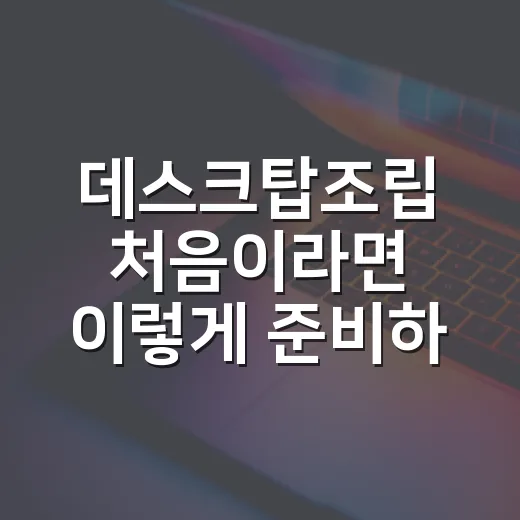 데스크탑조립 처음이라면 이렇게 준비하면 실패 확률이 줄어듭니다