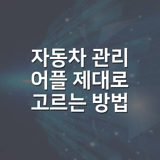 자동차 관리 어플 제대로 고르는 방법, 초보 운전자도 이렇게 쓰면 편합니다 - 요약
