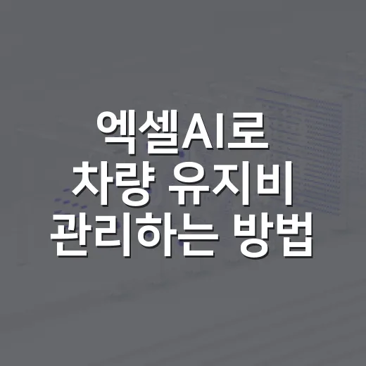 엑셀AI로 차량 유지비 관리하는 방법, 초보 운전자도 바로 쓰는 계산법 - 요약