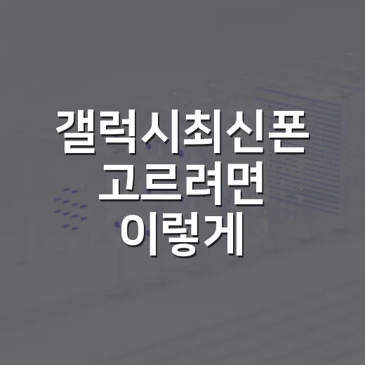 갤럭시최신폰 고르려면 이렇게 비교하세요 - 요약