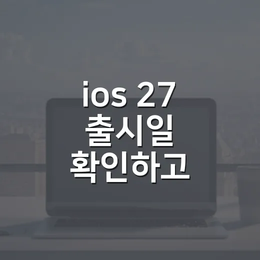 ios 27 출시일 확인하고 안전하게 업데이트하는 방법 - 요약