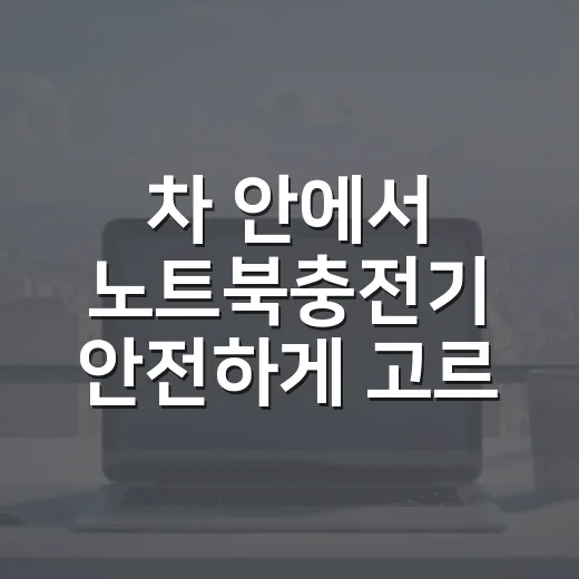 차 안에서 노트북충전기 안전하게 고르는 방법 - 요약
