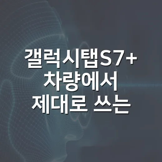 갤럭시탭S7+ 차량에서 제대로 쓰는 방법, 내비부터 정비 기록까지 - 요약