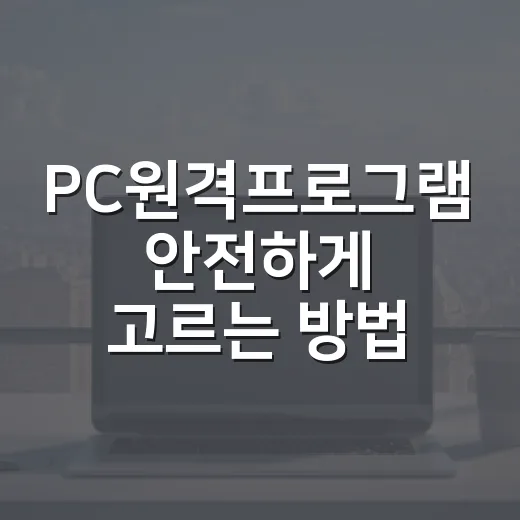 PC원격프로그램 안전하게 고르는 방법, 초보자는 이렇게 시작하면 됩니다 - 요약