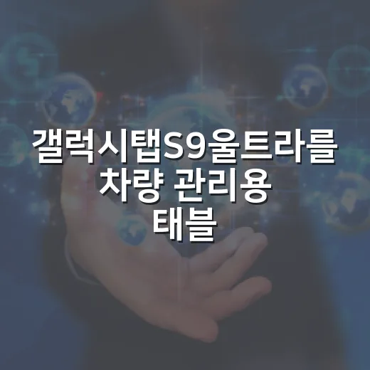 갤럭시탭S9울트라를 차량 관리용 태블릿으로 제대로 쓰는 방법 - 요약