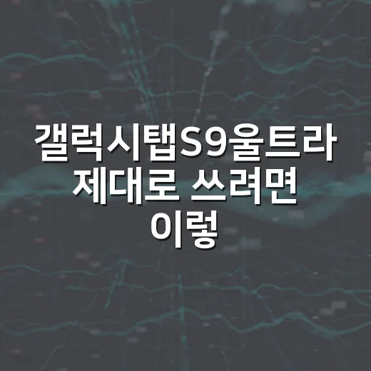 갤럭시탭S9울트라 제대로 쓰려면 이렇게 고르면 됩니다 - 요약