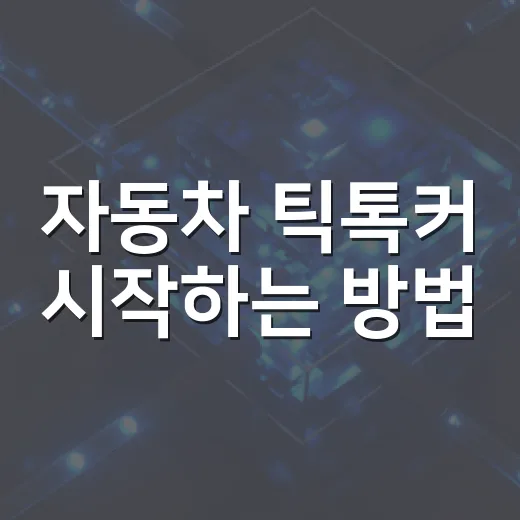 자동차 틱톡커 시작하는 방법, 초보가 신뢰와 조회수를 함께 잡으려면 이렇게 - 요약