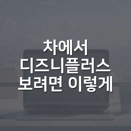 차에서 디즈니플러스 보려면 이렇게 준비하면 됩니다 - 요약
