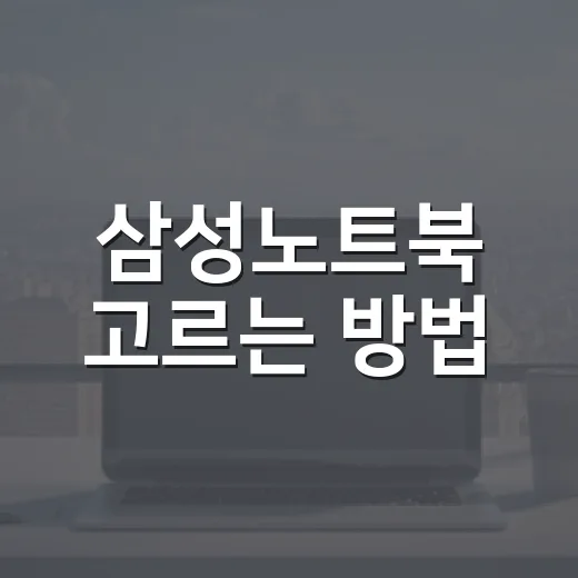 삼성노트북 고르는 방법, 갤럭시북 선택이 쉬워지는 기준 - 요약
