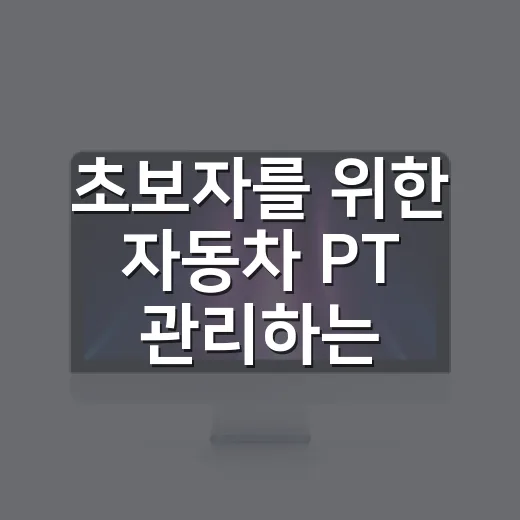 초보자를 위한 자동차 PT 관리하는 방법, 엔진과 변속기 수명 늘리려면 이렇게 보세요 - 요약