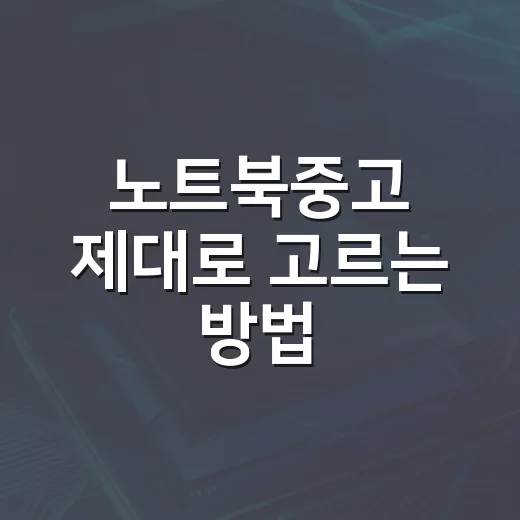 노트북중고 제대로 고르는 방법, 초보자도 실패 줄이는 확인 순서 - 요약