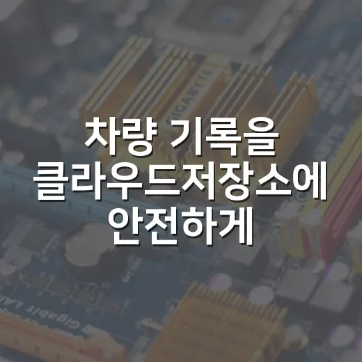 차량 기록을 클라우드저장소에 안전하게 보관하는 방법 - 요약