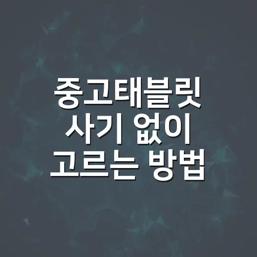 중고태블릿 사기 없이 고르는 방법, 초보자라면 이렇게 확인하세요 - 요약