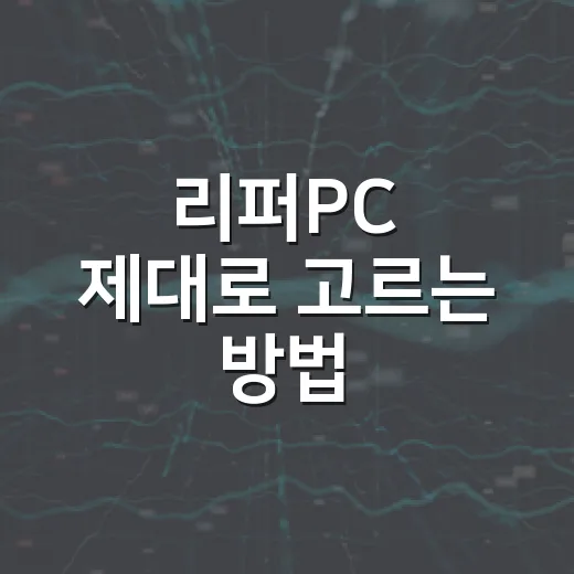 리퍼PC 제대로 고르는 방법: 싸게 사려면 이렇게 확인하세요 - 요약