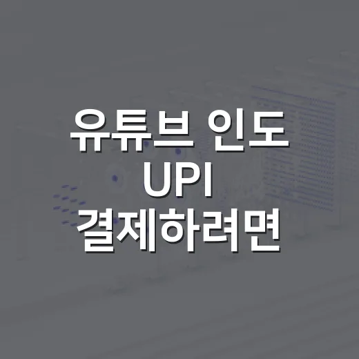 유튜브 인도 UPI 결제하려면 이렇게 확인하세요 - 요약
