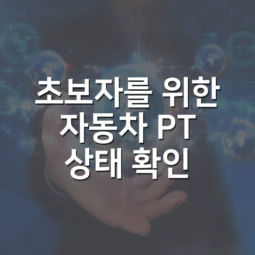 초보자를 위한 자동차 PT 상태 확인하는 방법 - 요약