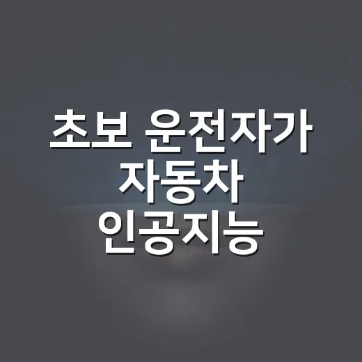 초보 운전자가 자동차 인공지능 제대로 활용하는 방법 - 요약