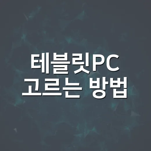 테블릿PC 고르는 방법, 내비부터 영상 편집까지 실패 줄이는 기준 - 요약
