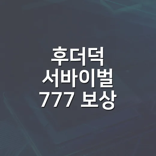 후더덕 서바이벌 777 보상 받으려면 이렇게 시작하세요 - 요약