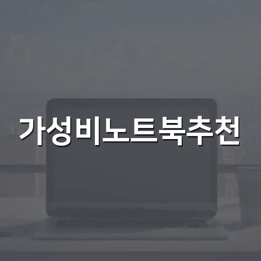가성비노트북추천, 용도별로 후회 없이 고르는 방법 - 요약