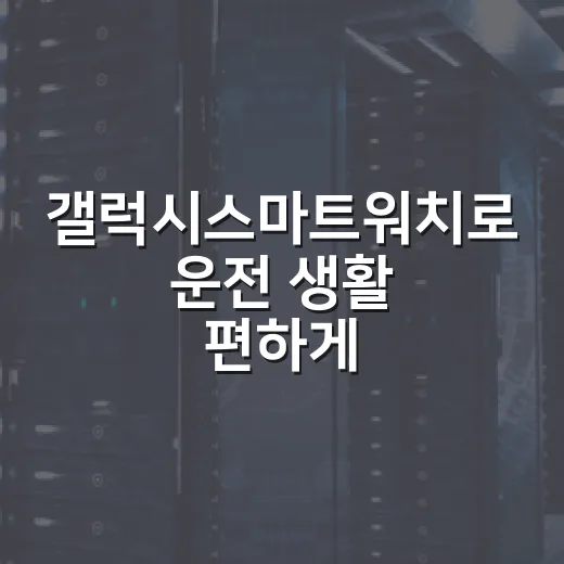 갤럭시스마트워치로 운전 생활 편하게 만드는 방법 - 요약