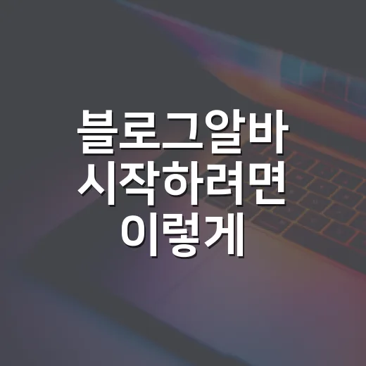 블로그알바 시작하려면 이렇게 준비하세요 - 요약