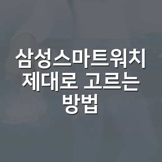 삼성스마트워치 제대로 고르는 방법: 운전, 건강관리, 일상 기능까지 맞춰보기 - 요약