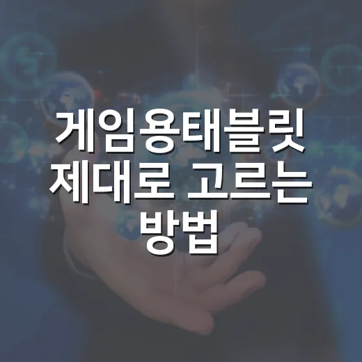 게임용태블릿 제대로 고르는 방법, 스펙표에서 놓치면 후회하는 기준 - 요약