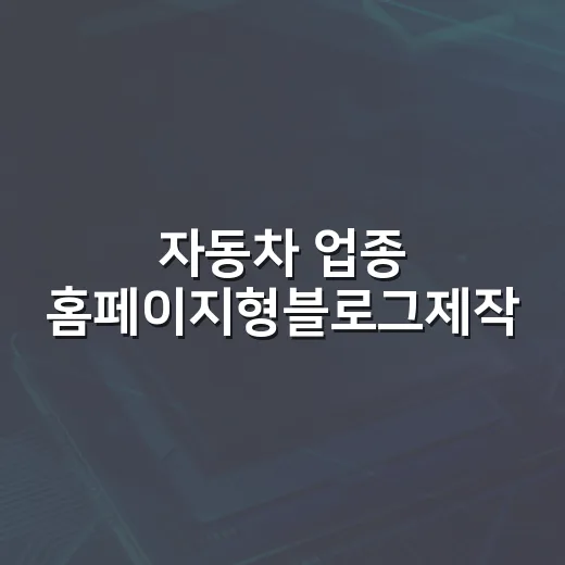 자동차 업종 홈페이지형블로그제작, 문의로 이어지게 만드는 방법 - 요약
