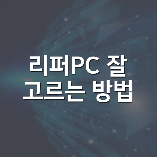 리퍼PC 잘 고르는 방법, 초보자가 손해 보지 않으려면 이렇게 확인하세요 - 요약