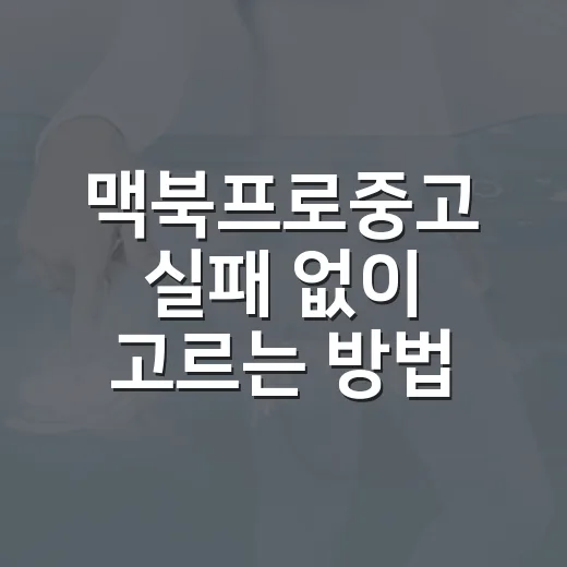 맥북프로중고 실패 없이 고르는 방법, 모델부터 배터리까지 보는 순서 - 요약