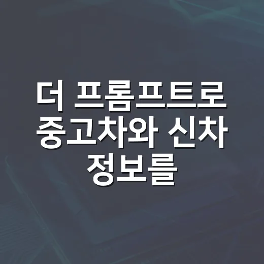 더 프롬프트로 중고차와 신차 정보를 제대로 확인하는 방법 - 요약