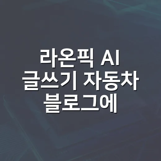 라온픽 AI 글쓰기 자동차 블로그에 제대로 활용하는 방법 - 요약