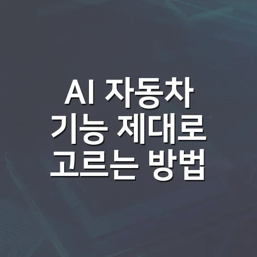 AI 자동차 기능 제대로 고르는 방법: 초보 운전자도 후회 줄이는 체크리스트 - 요약