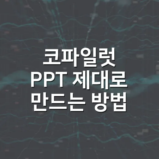 코파일럿 PPT 제대로 만드는 방법: 초안부터 발표용 슬라이드까지 - 요약