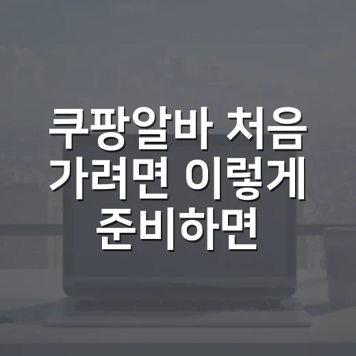 쿠팡알바 처음 가려면 이렇게 준비하면 덜 헤맵니다 - 요약