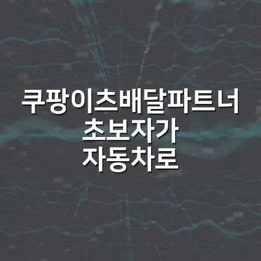 쿠팡이츠배달파트너 초보자가 자동차로 시작하는 방법 - 요약