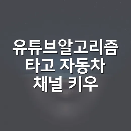 유튜브알고리즘 타고 자동차 채널 키우는 방법, 초보자는 이렇게 시작하면 됩니다 - 요약